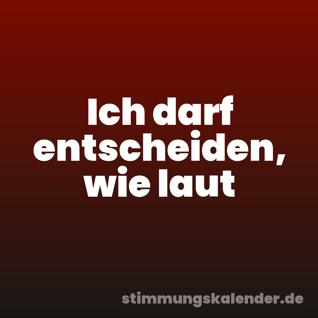 Ich darf entscheiden, wie laut