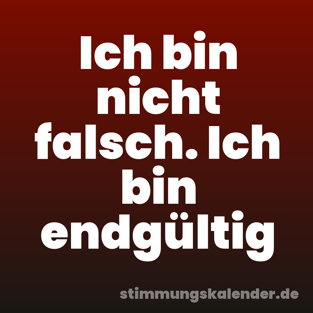 Ich bin nicht falsch. Ich bin endgültig