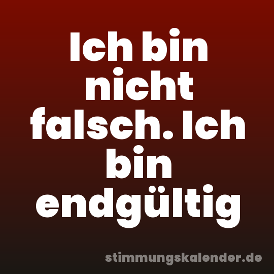 Ich bin nicht falsch. Ich bin endgültig