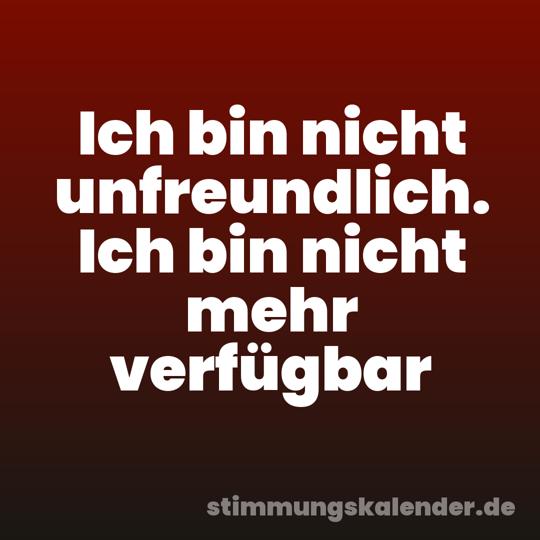 Ich bin nicht unfreundlich. Ich bin nicht mehr verfügbar