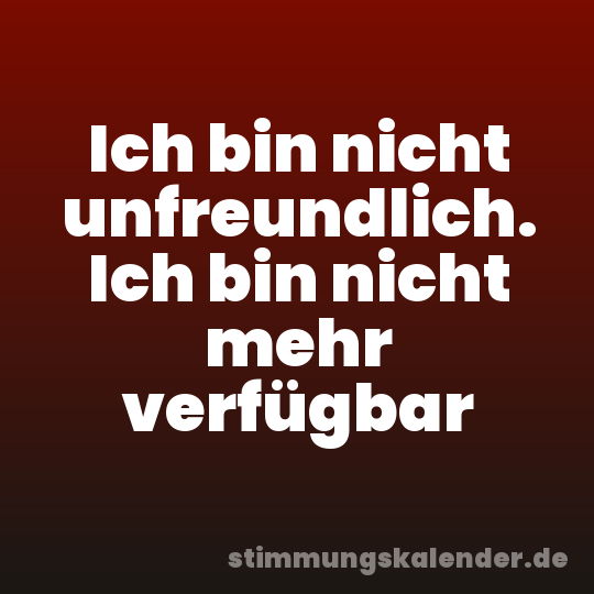 Ich bin nicht unfreundlich. Ich bin nicht mehr verfügbar
