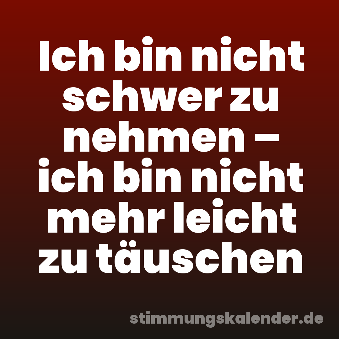 Ich bin nicht schwer zu nehmen – ich bin nicht mehr leicht zu täuschen