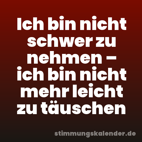 Ich bin nicht schwer zu nehmen – ich bin nicht mehr leicht zu täuschen