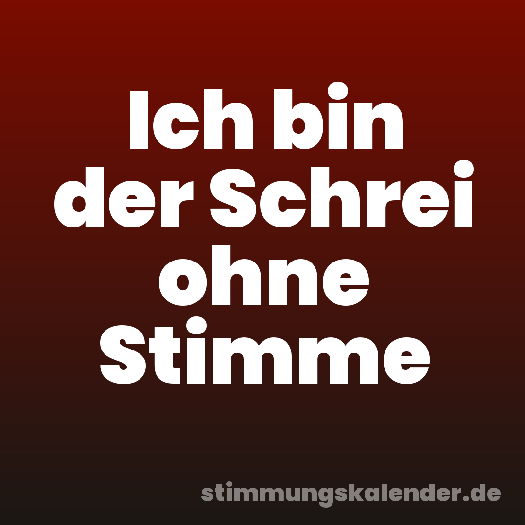 Ich bin der Schrei ohne Stimme