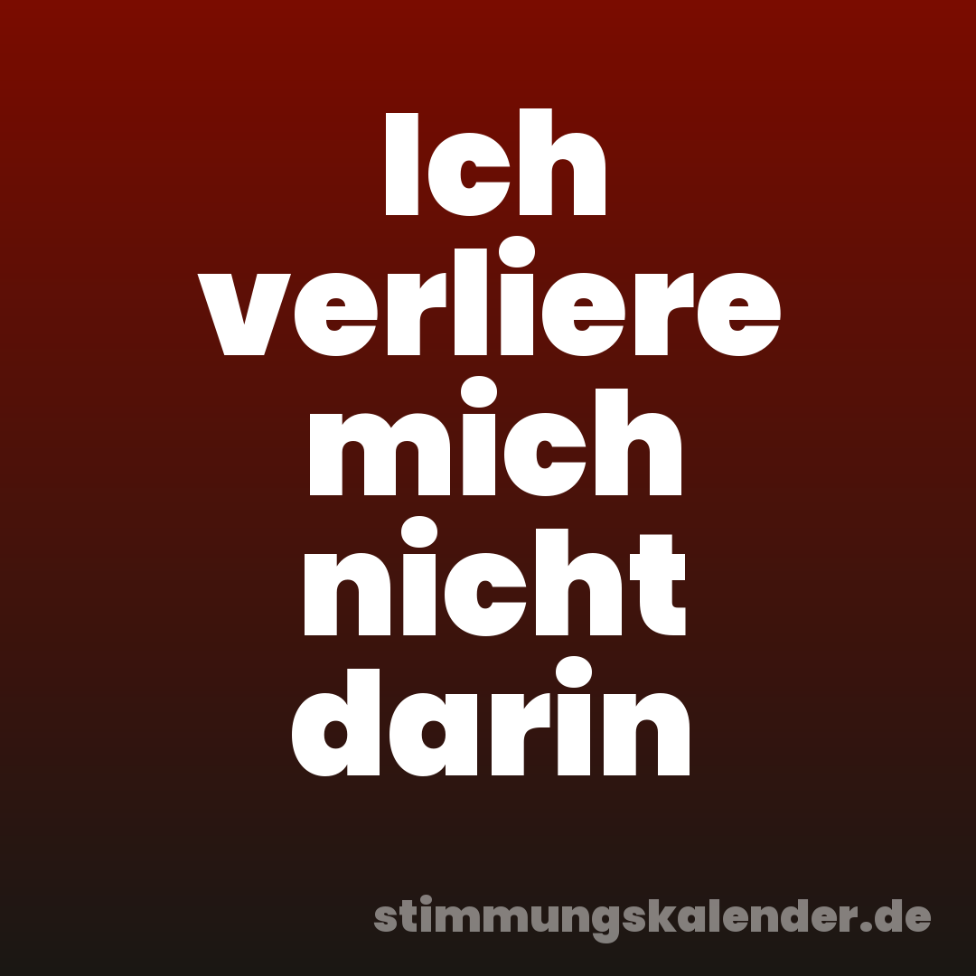 Ich verliere mich nicht darin