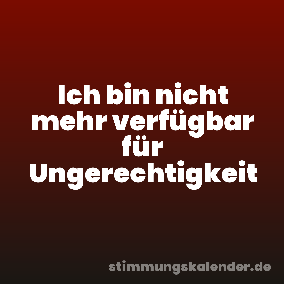 Ich bin nicht mehr verfügbar für Ungerechtigkeit