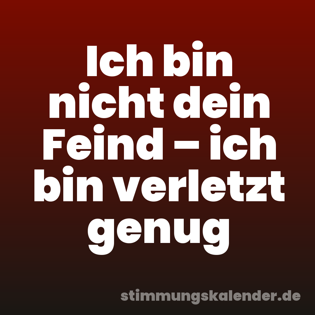 Ich bin nicht dein Feind – ich bin verletzt genug