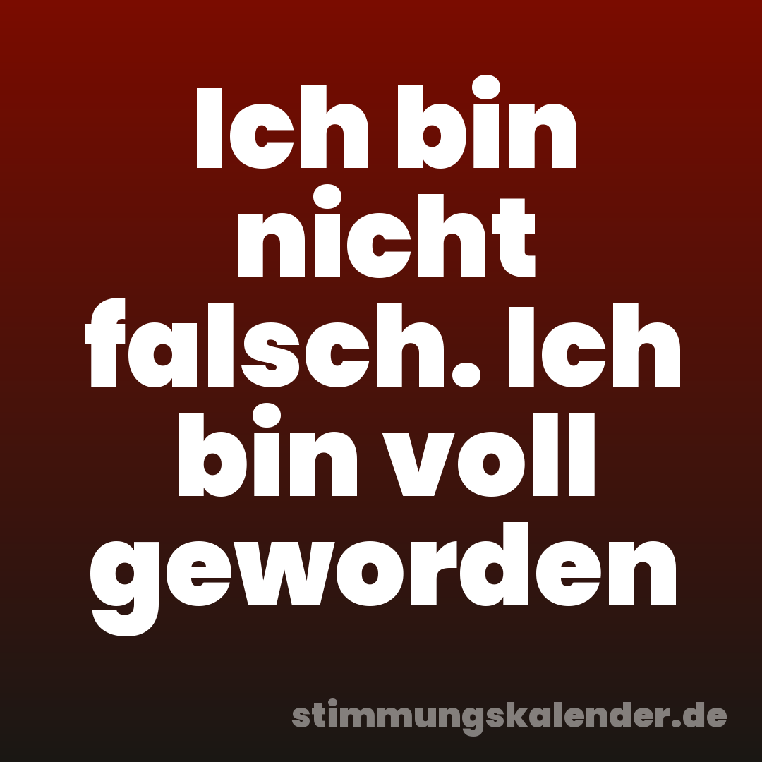 Ich bin nicht falsch. Ich bin voll geworden