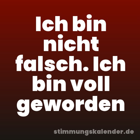 Ich bin nicht falsch. Ich bin voll geworden