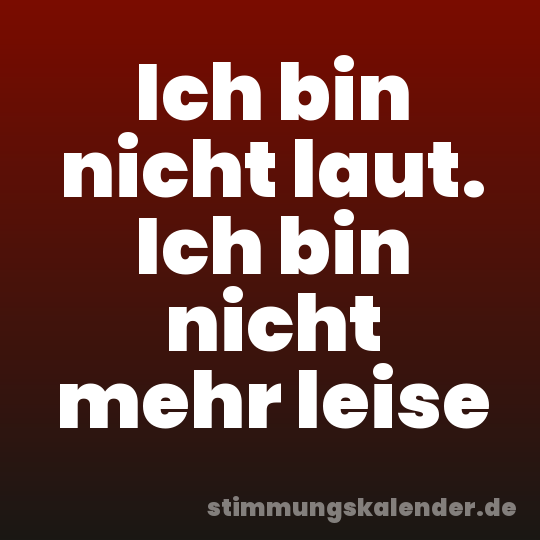 Ich bin nicht laut. Ich bin nicht mehr leise