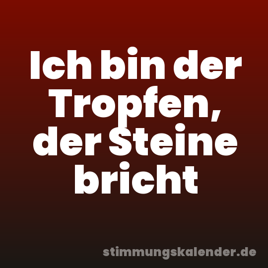 Ich bin der Tropfen, der Steine bricht