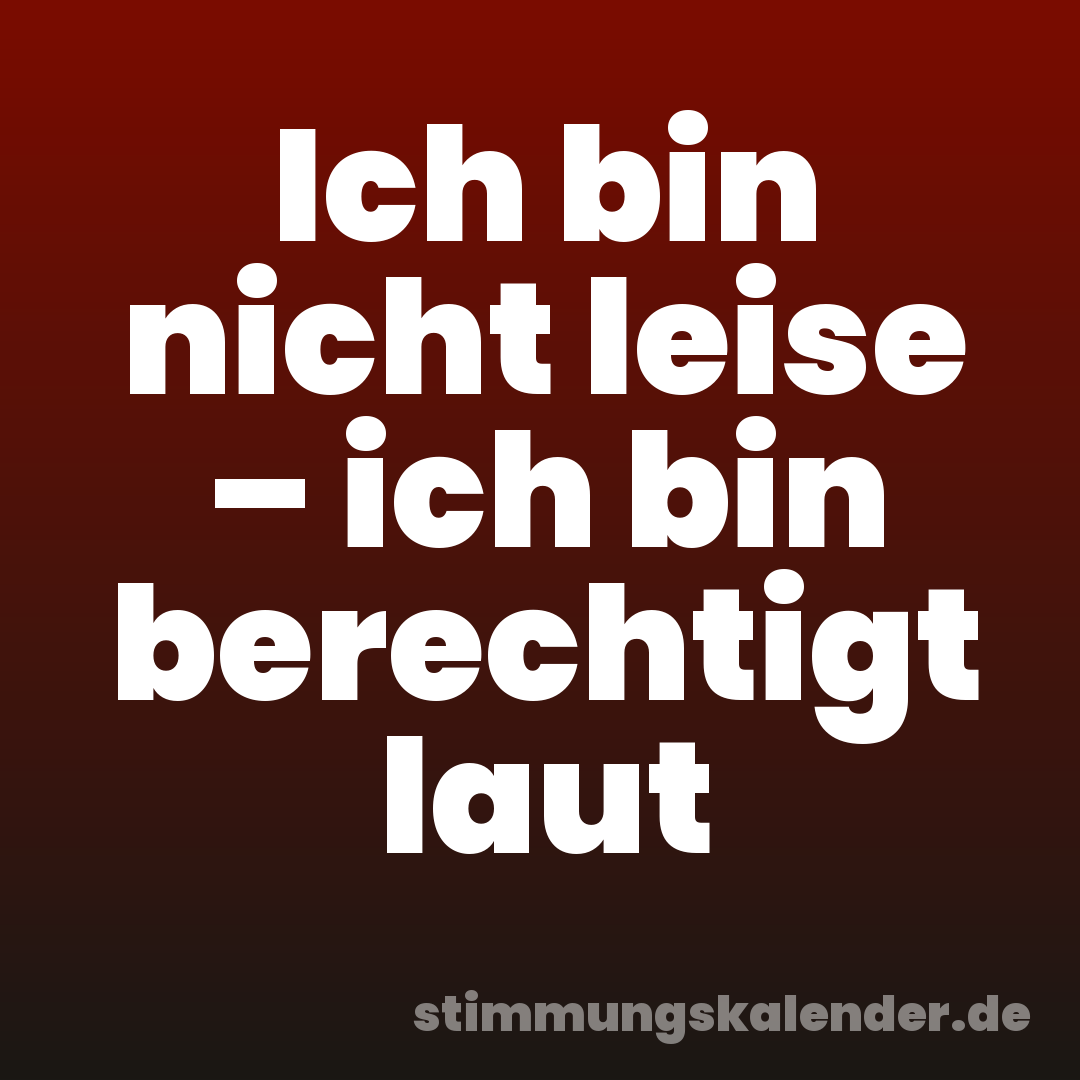 Ich bin nicht leise – ich bin berechtigt laut