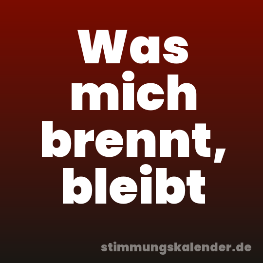 Was mich brennt, bleibt
