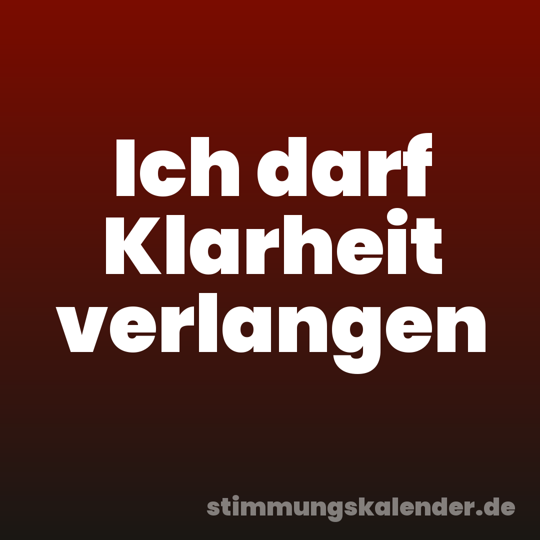Ich darf Klarheit verlangen
