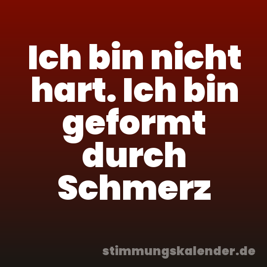 Ich bin nicht hart. Ich bin geformt durch Schmerz