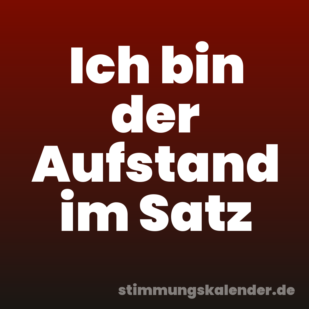 Ich bin der Aufstand im Satz