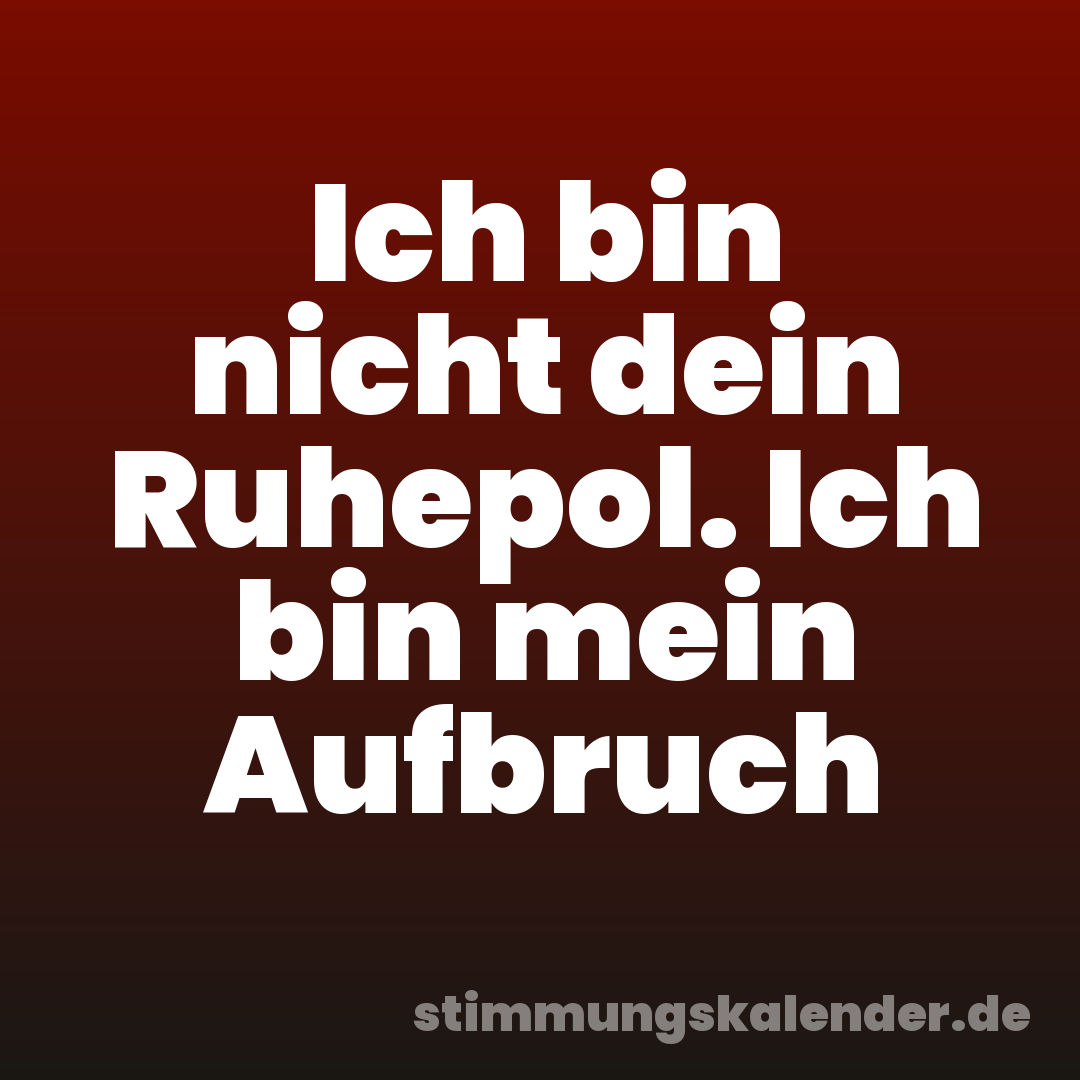 Ich bin nicht dein Ruhepol. Ich bin mein Aufbruch
