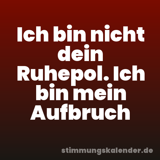 Ich bin nicht dein Ruhepol. Ich bin mein Aufbruch