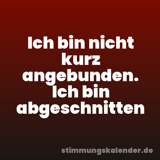 Ich bin nicht kurz angebunden. Ich bin abgeschnitten