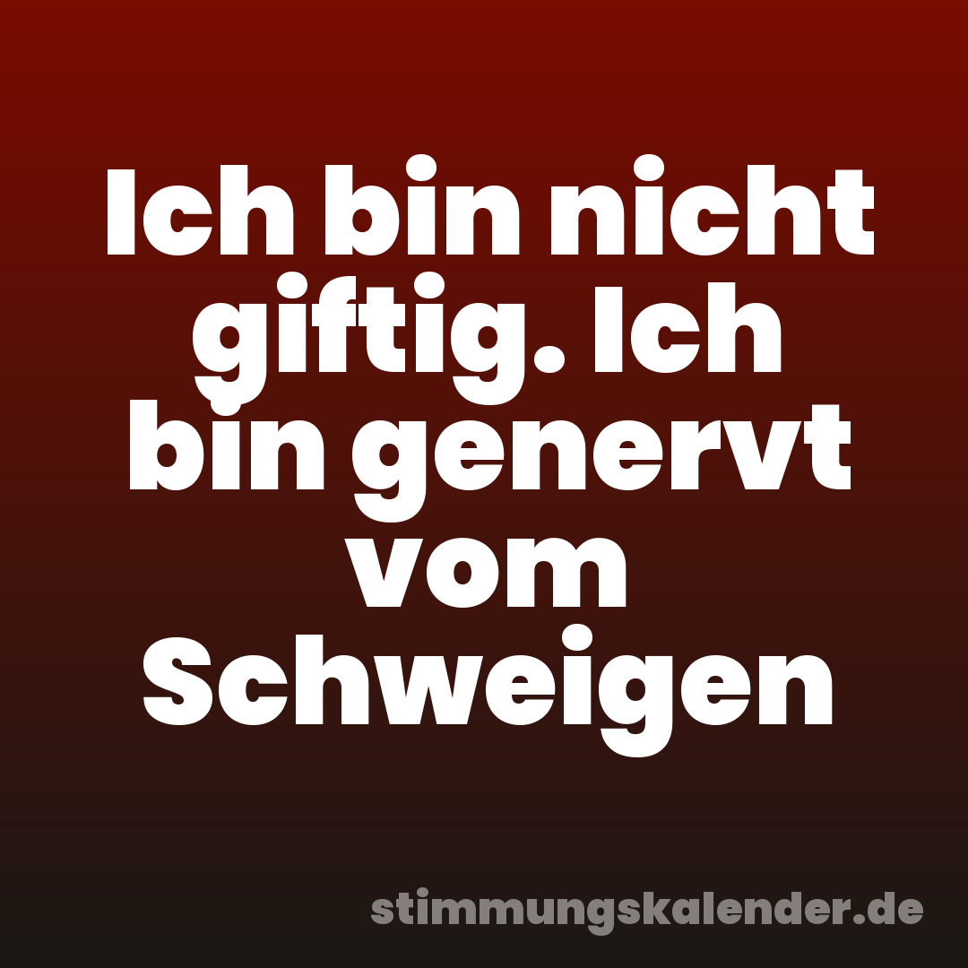 Ich bin nicht giftig. Ich bin genervt vom Schweigen