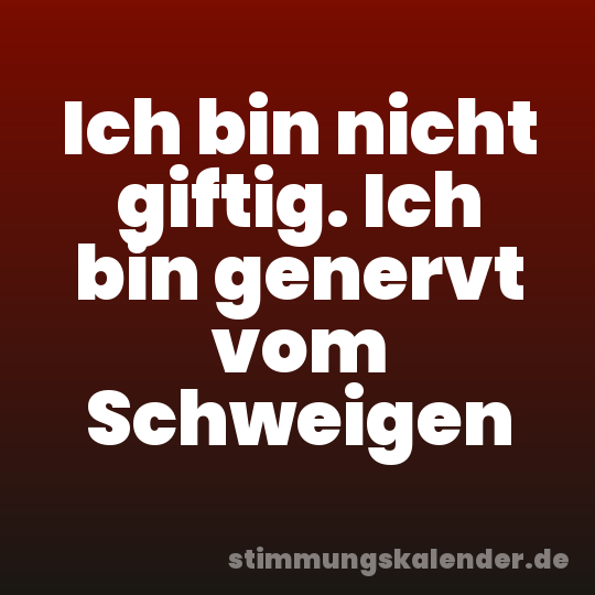 Ich bin nicht giftig. Ich bin genervt vom Schweigen