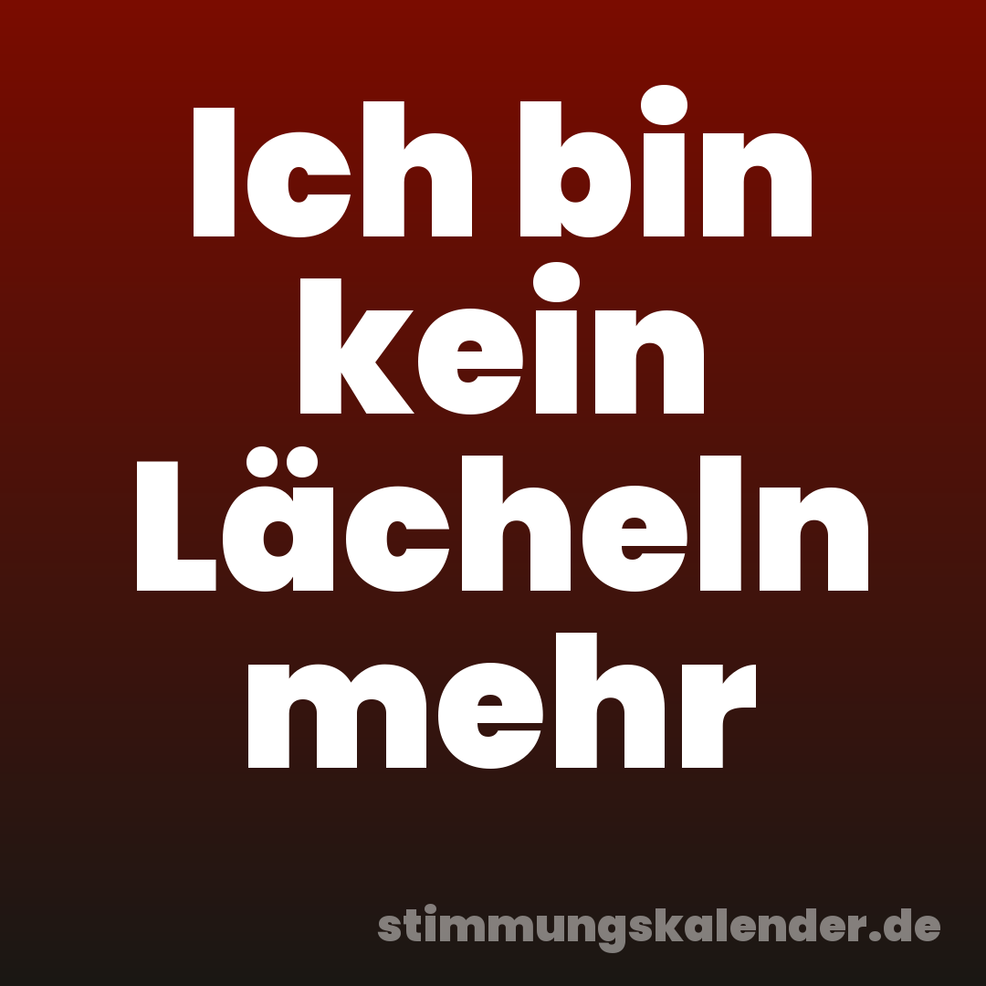Ich bin kein Lächeln mehr