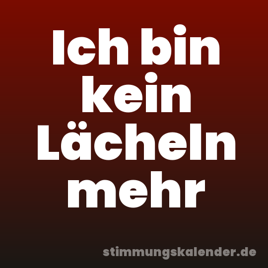 Ich bin kein Lächeln mehr