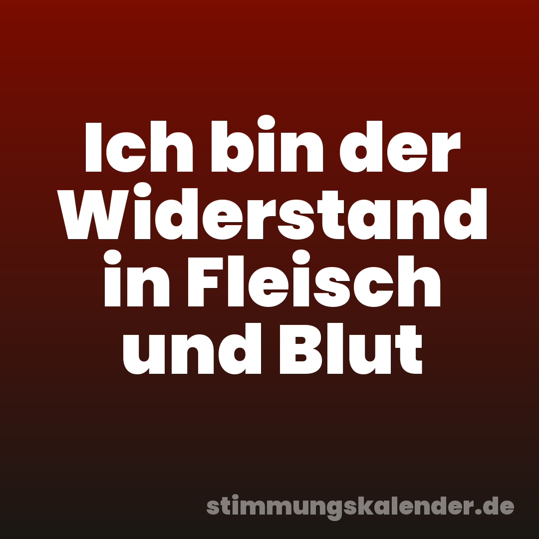 Ich bin der Widerstand in Fleisch und Blut