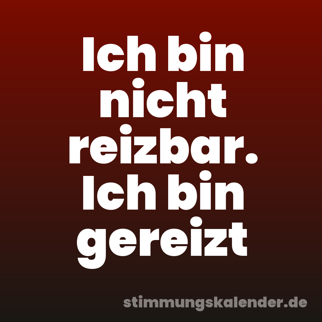 Ich bin nicht reizbar. Ich bin gereizt