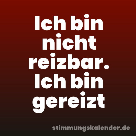 Ich bin nicht reizbar. Ich bin gereizt