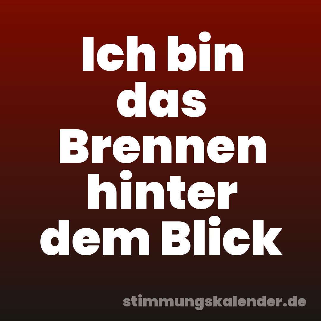 Ich bin das Brennen hinter dem Blick