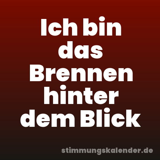 Ich bin das Brennen hinter dem Blick