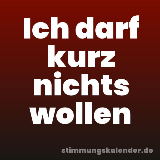 Ich darf kurz nichts wollen