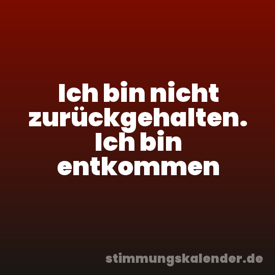 Ich bin nicht zurückgehalten. Ich bin entkommen