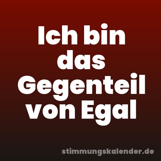 Ich bin das Gegenteil von Egal