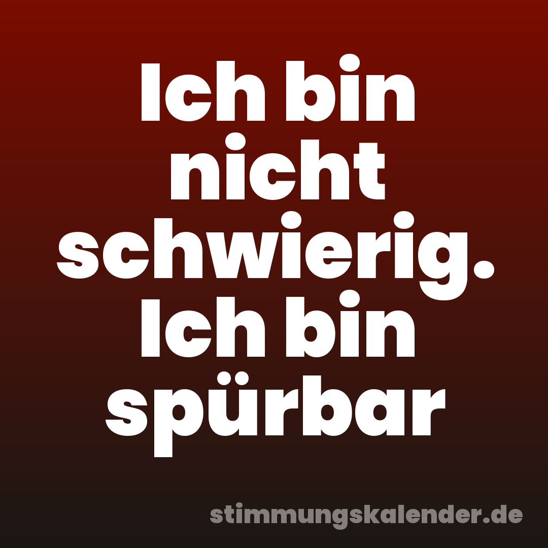 Ich bin nicht schwierig. Ich bin spürbar