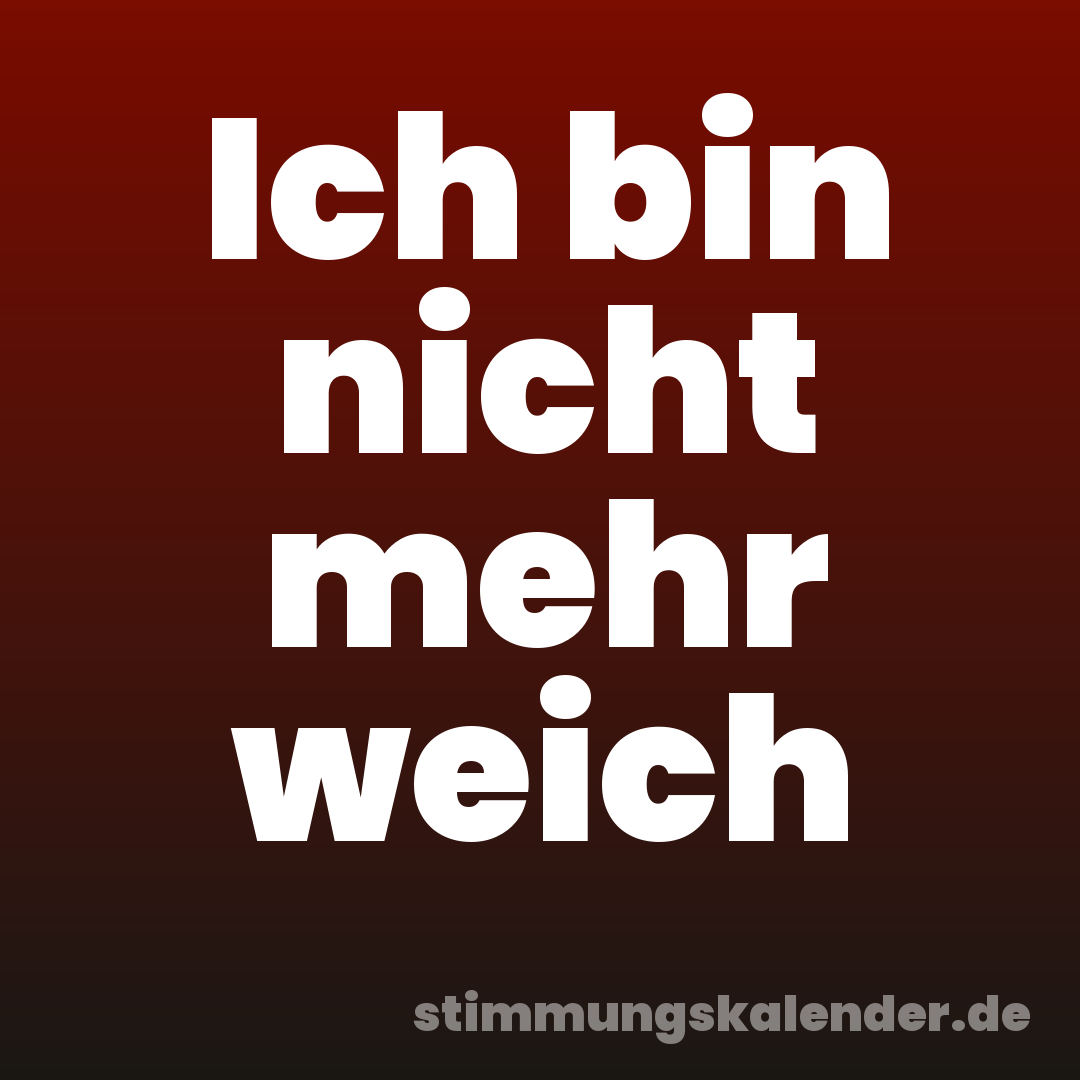 Ich bin nicht mehr weich