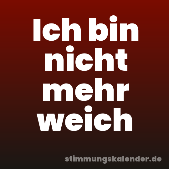 Ich bin nicht mehr weich