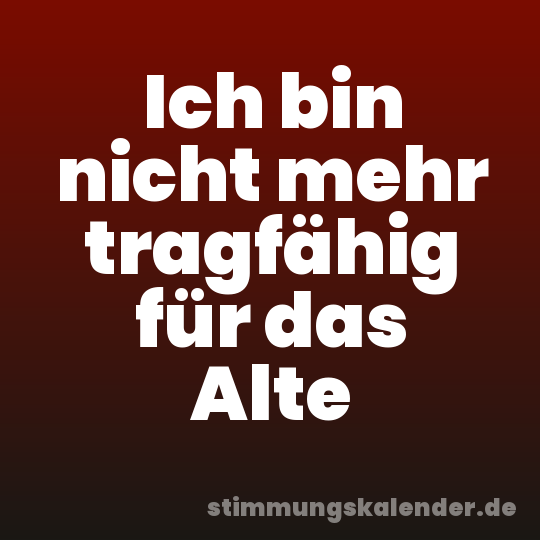 Ich bin nicht mehr tragfähig für das Alte
