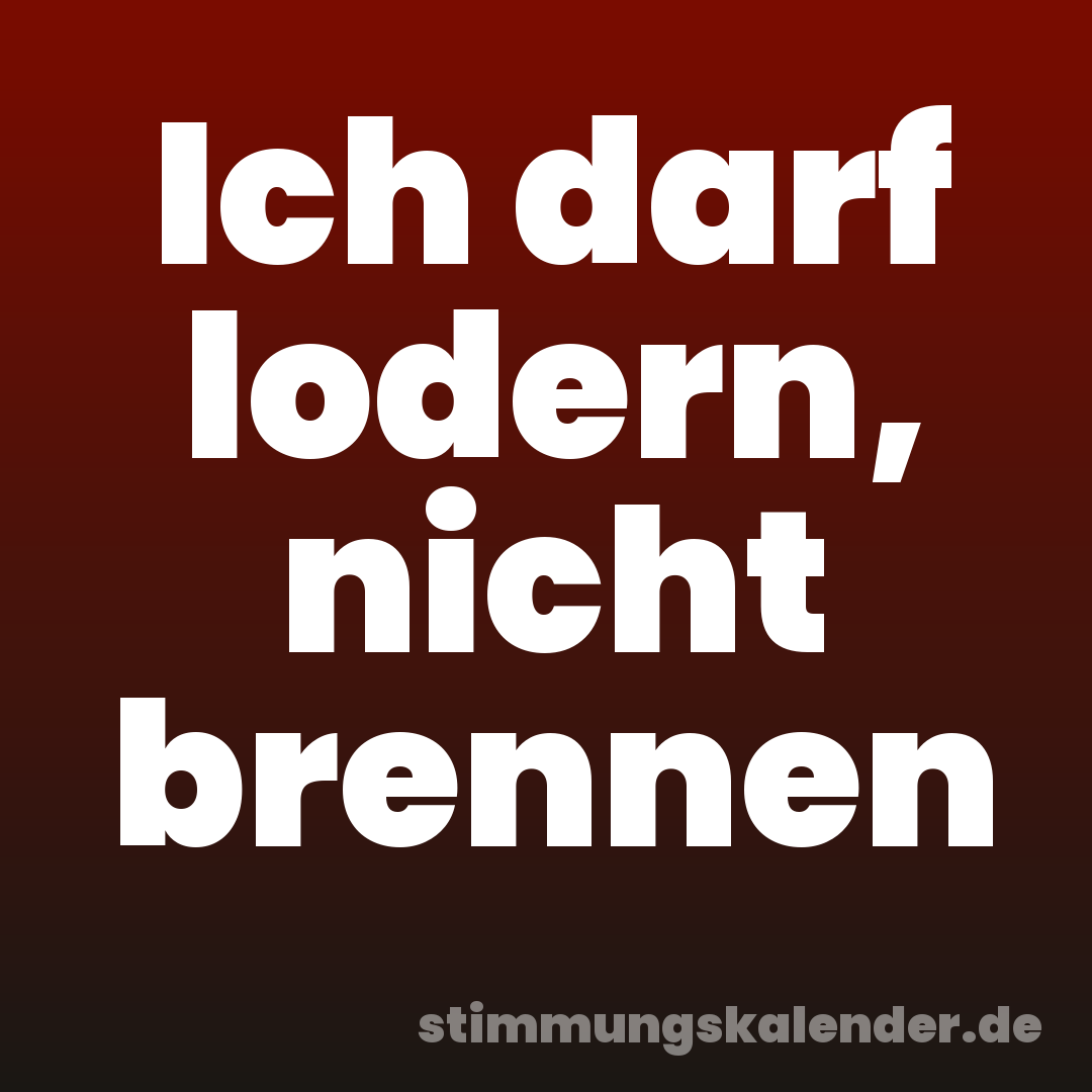 Ich darf lodern, nicht brennen