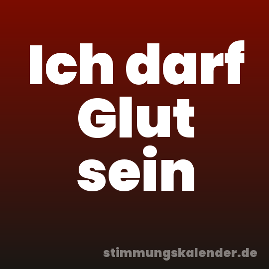 Ich darf Glut sein