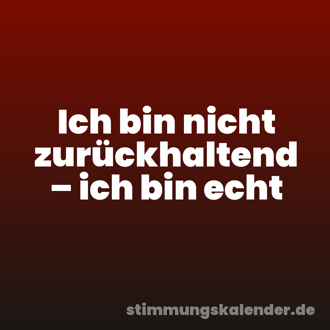 Ich bin nicht zurückhaltend – ich bin echt