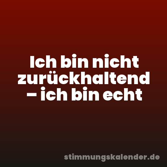 Ich bin nicht zurückhaltend – ich bin echt