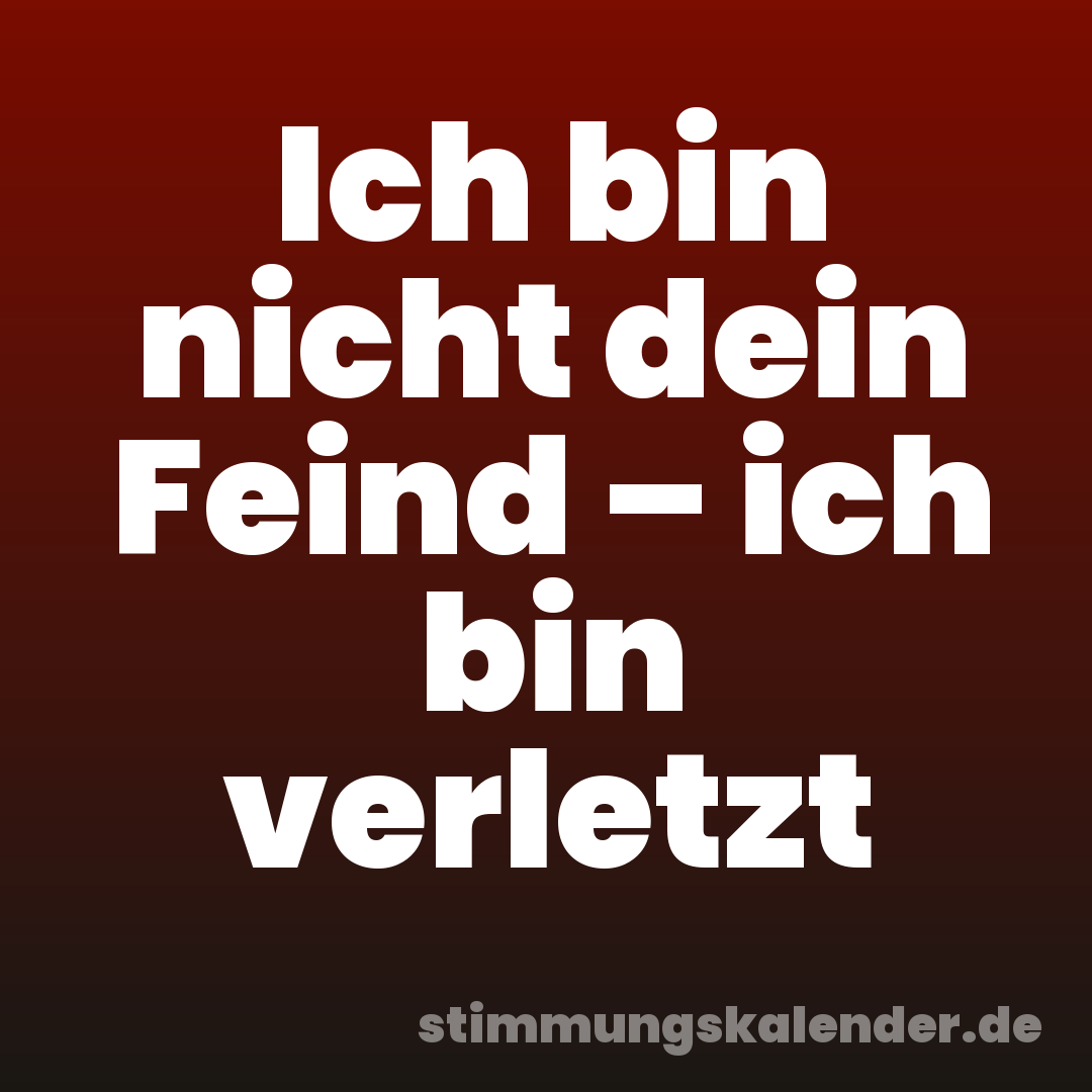 Ich bin nicht dein Feind – ich bin verletzt
