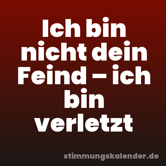 Ich bin nicht dein Feind – ich bin verletzt