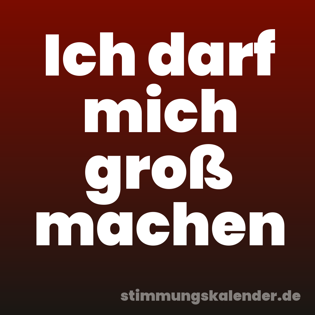 Ich darf mich groß machen