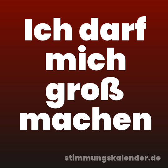 Ich darf mich groß machen