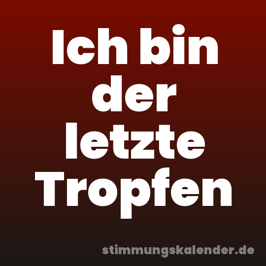 Ich bin der letzte Tropfen