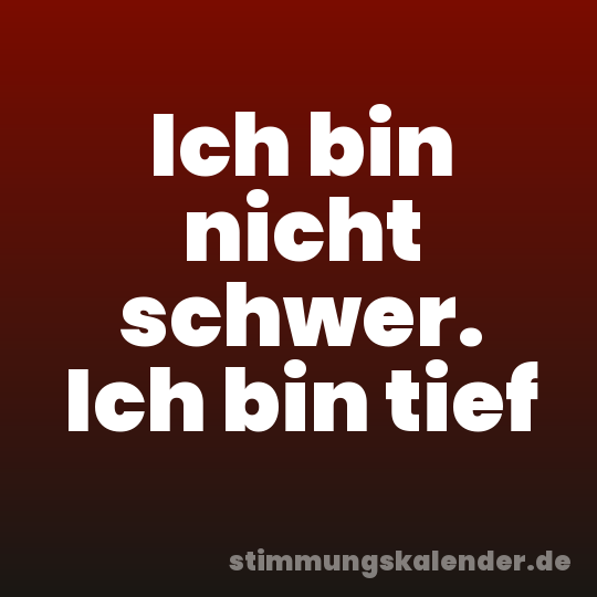 Ich bin nicht schwer. Ich bin tief