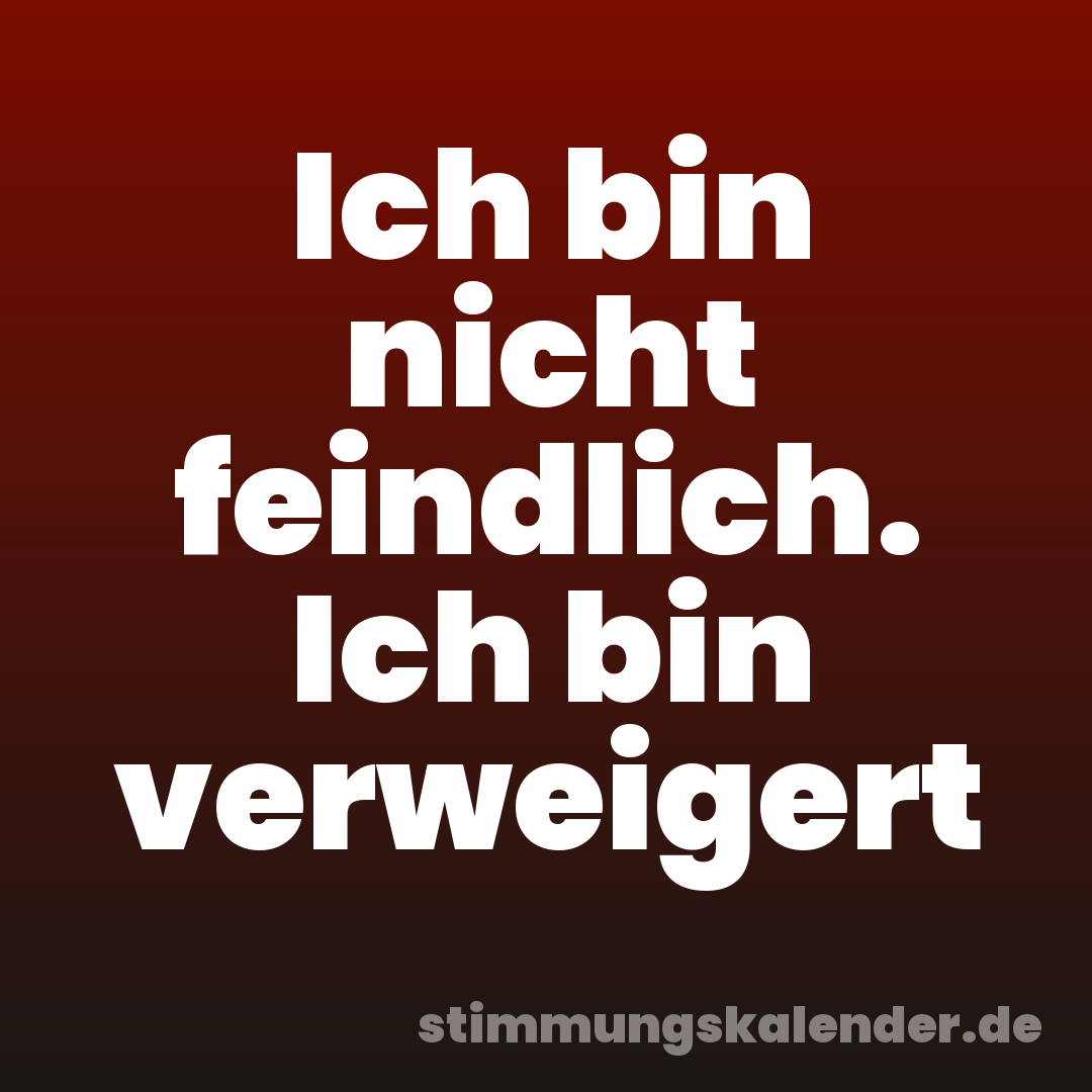 Ich bin nicht feindlich. Ich bin verweigert